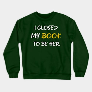 I Closed My Book To Be Her Crewneck Sweatshirt